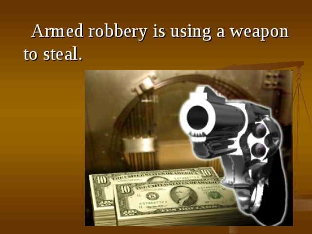  A rmed robbery is using a weapon to steal .  