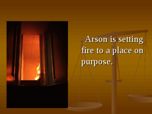  A rson is setting fire to a place on purpose .  