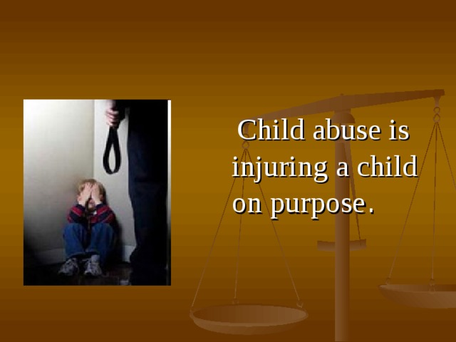  Сhild abuse is injuring a child on purpose . 