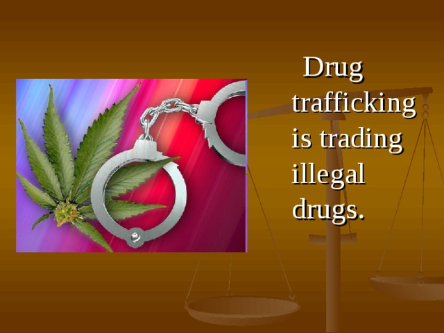  D rug trafficking is trading illegal drugs . 