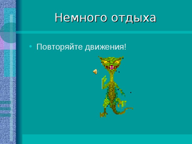 Немного отдыха Повторяйте движения! 