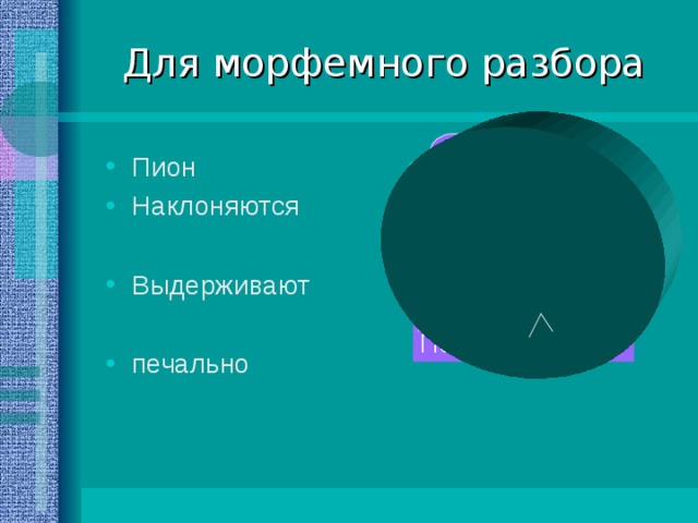 Для морфемного разбора Пион Наклоняются пион Выдерживают печально   Наклоняются Выдерживают Печально 