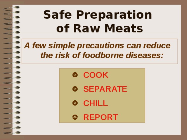 Safe Preparation  of Raw Meats A few simple precautions can reduce the risk of foodborne diseases:  COOK SEPARATE CHILL REPORT COOK SEPARATE CHILL REPORT COOK SEPARATE CHILL REPORT COOK SEPARATE CHILL REPORT 