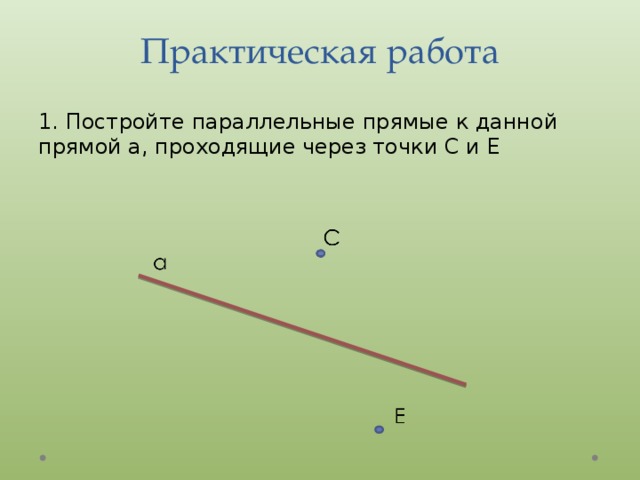 Практическая работа 1. Постройте параллельные прямые к данной прямой а, проходящие через точки С и Е 