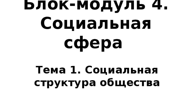 Блок-модуль 4.  Социальная сфера Тема 1. Социальная структура общества 