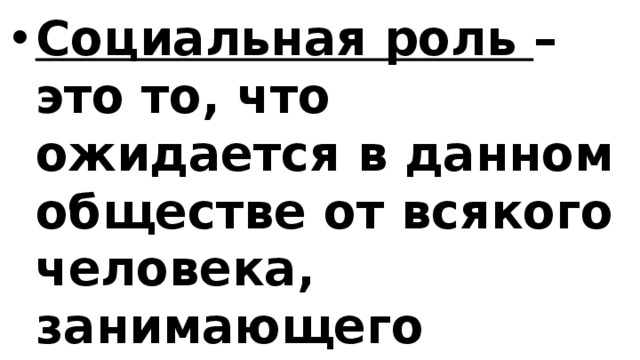 Социальная роль – это то, что ожидается в данном обществе от всякого человека, занимающего определенное место в социальной системе  
