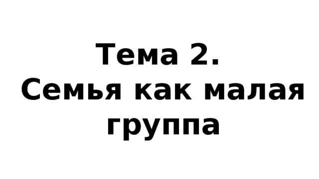 Тема 2.  Семья как малая группа 