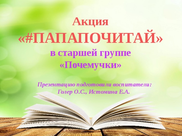 Акция «#ПАПАПОЧИТАЙ» в старшей группе «Почемучки» Презентацию подготовили воспитатели: Голер О.С., Истомина Е.А. 