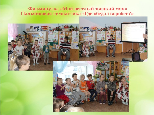 Физ.минутка «Мой веселый звонкий мяч» Пальчиковая гимнастика «Где обедал воробей?» 