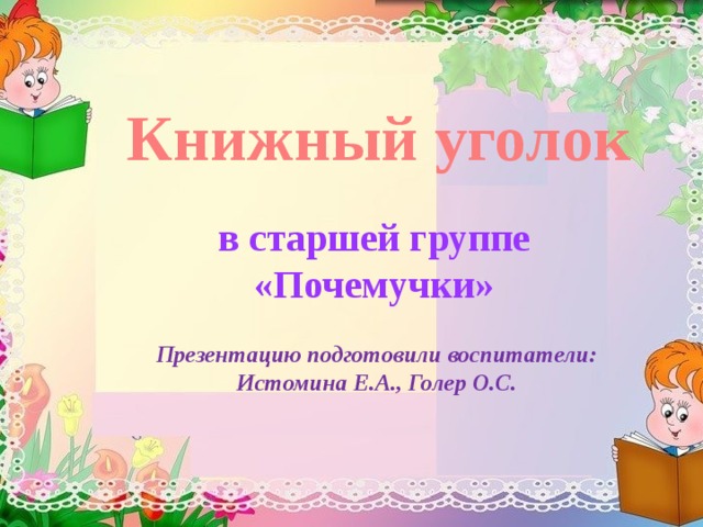 Книжный уголок в старшей группе «Почемучки»  Презентацию подготовили воспитатели: Истомина Е.А., Голер О.С. 