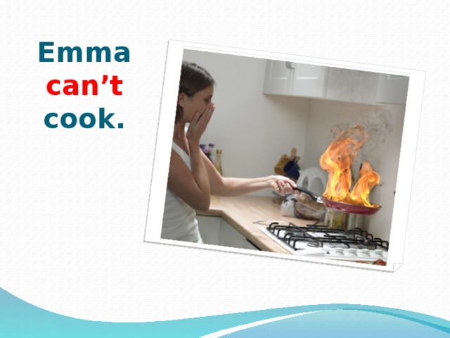 Emma can’t cook. 