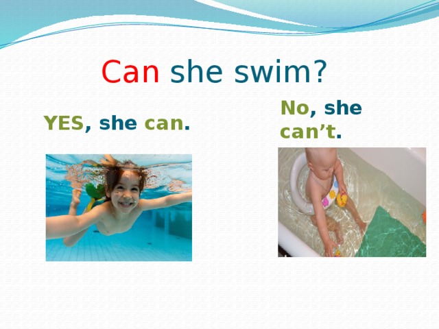Can she swim? No , she can’t . YES , she can . 