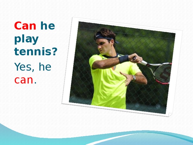 Can he play tennis? Yes, he can . 