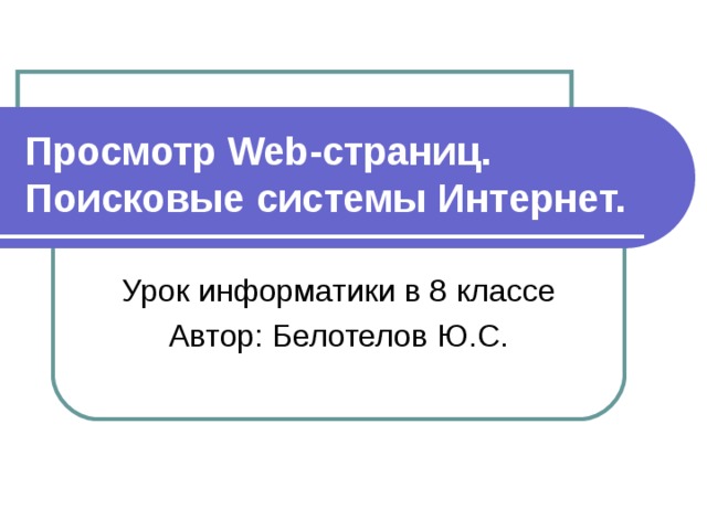 Просмотр Web-страниц. Поисковые системы Интернет. Урок информатики в 8  классе Автор: Белотелов Ю.С. 