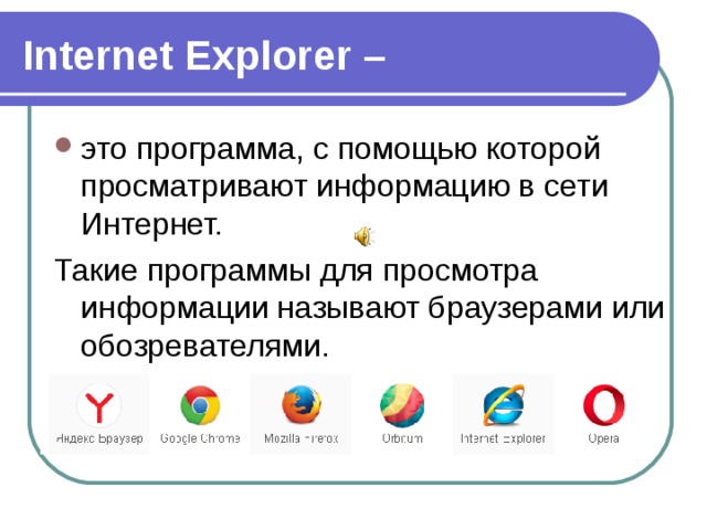 Internet Explorer – это программа, с помощью которой просматривают информацию в сети Интернет. Такие программы для просмотра информации называют браузерами или обозревателями. 