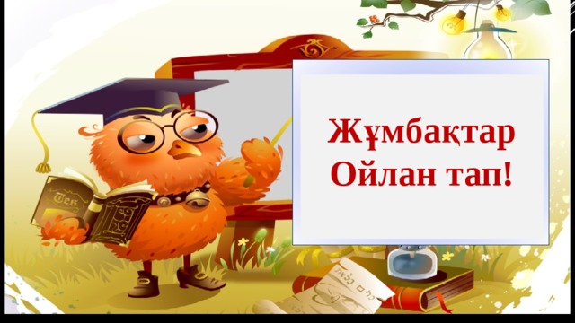                                           Жұмбақтар Ойлан тап!   