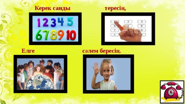 Керек санды тересің, сәлем бересің. Елге 