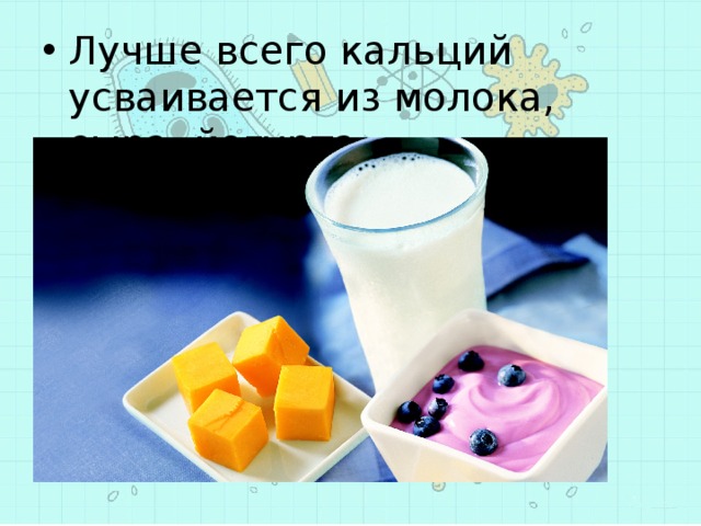 Лучше всего кальций усваивается из молока, сыра, йогурта. 