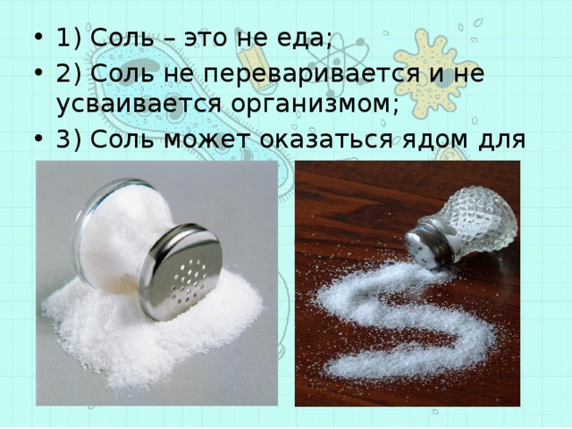 1) Соль – это не еда; 2) Соль не переваривается и не усваивается организмом; 3) Соль может оказаться ядом для сердца 