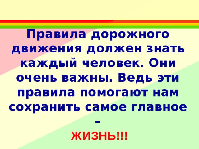 Правила дорожного движения должен знать каждый человек. Они очень важны. Ведь эти правила помогают нам сохранить самое главное –  ЖИЗНЬ!!!