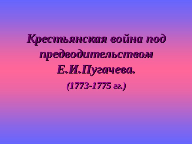 Крестьянская война под предводительством Е.И.Пугачева.   (1773-1775 гг.) 