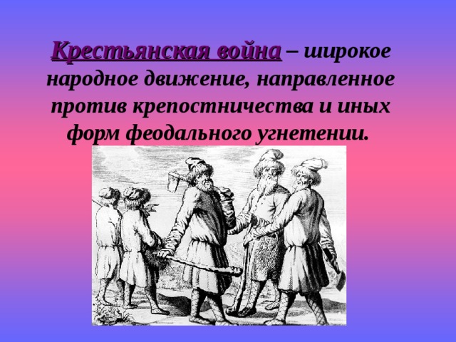 Крестьянская война – широкое народное движение, направленное против крепостничества и иных форм феодального угнетении.  