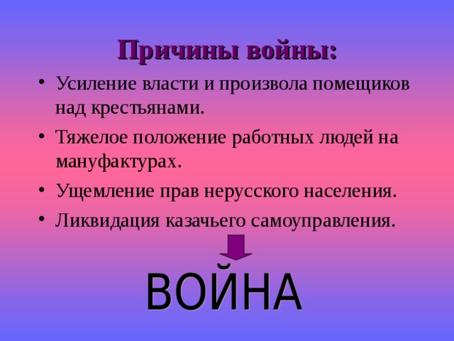 Причины войны: Усиление власти и произвола помещиков над крестьянами. Тяжелое положение работных людей на мануфактурах. Ущемление прав нерусского населения. Ликвидация казачьего самоуправления. 