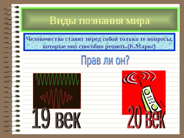 Виды познания мира Человечество ставит перед собой только те вопросы, которые оно способно решить.(К.Маркс) 