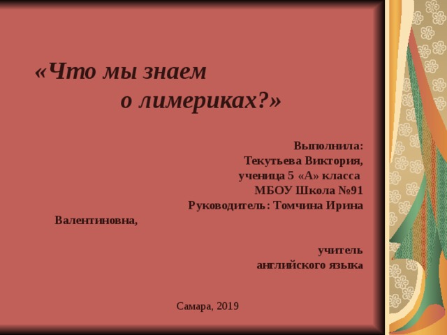 «Что мы знаем о лимериках?»   Выполнила: Текутьева Виктория,  ученица 5 «А» класса МБОУ Школа №91 Руководитель: Томчина Ирина Валентиновна,  учитель английского язык а   Самара, 2019 