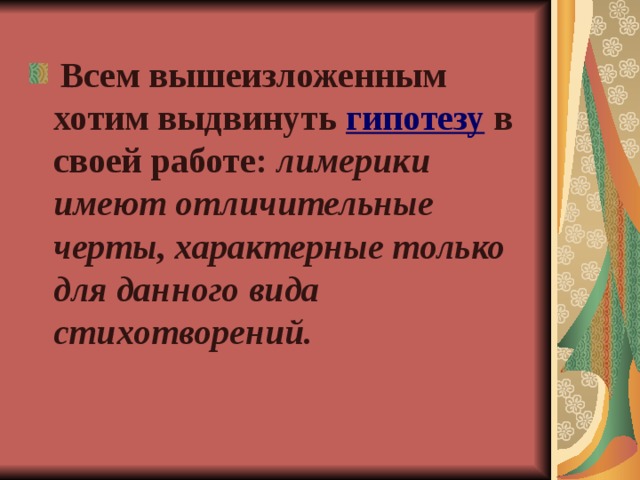  Всем вышеизложенным хотим выдвинуть гипотезу  в своей работе: лимерики имеют отличительные черты, характерные только для данного вида стихотворений. 