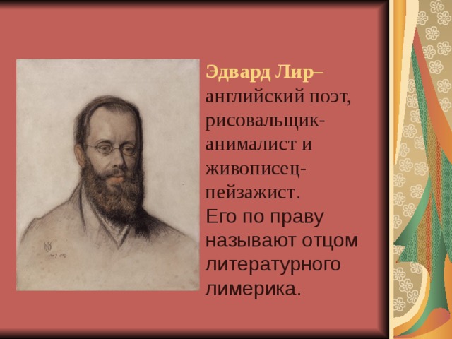 Эдвард Лир– английский поэт, рисовальщик-анималист и живописец-пейзажист .  Его по праву называют отцом литературного лимерика. 