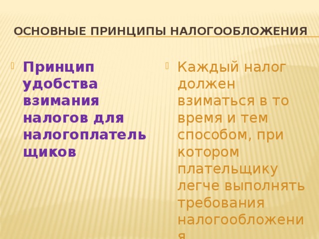 Основные принципы налогообложения Принцип удобства взимания налогов для налогоплательщиков Каждый налог должен взиматься в то время и тем способом, при котором плательщику легче выполнять требования налогообложения 