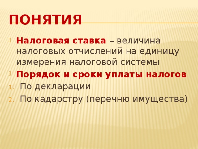 Понятия Налоговая ставка – величина налоговых отчислений на единицу измерения налоговой системы Порядок и сроки уплаты налогов По декларации По кадарстру (перечню имущества) 