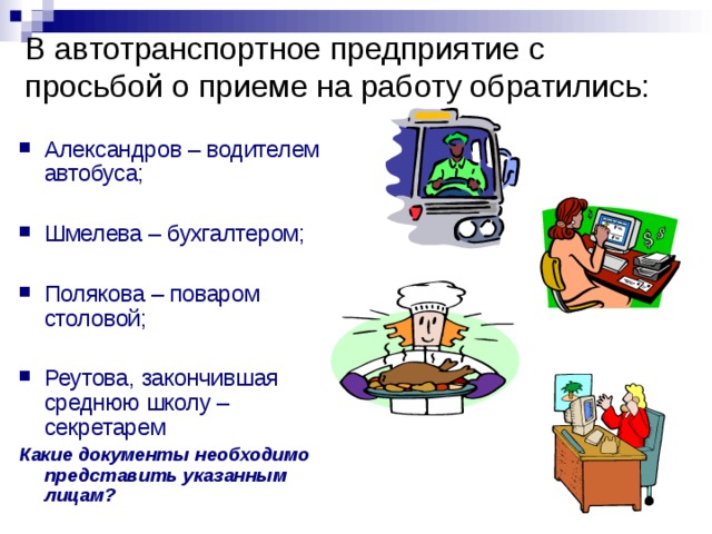 В автотранспортное предприятие с просьбой о приеме на работу обратились: Александров – водителем автобуса;  Шмелева – бухгалтером;  Полякова – поваром столовой;  Реутова, закончившая среднюю школу – секретарем Какие документы необходимо представить указанным лицам? 