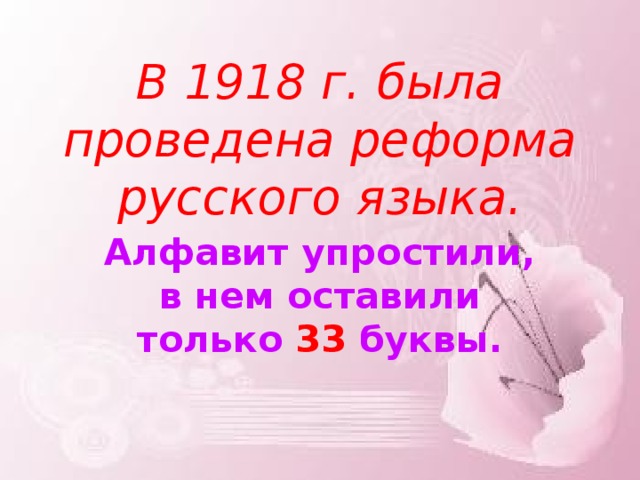В 1918 г. была проведена реформа русского языка. Алфавит упростили, в нем оставили только 33 буквы.