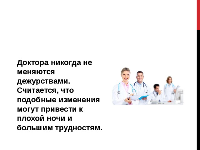 Доктора никогда не меняются дежурствами. Считается, что подобные изменения могут привести к плохой ночи и большим трудностям. 