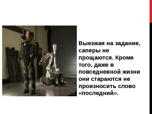 Выезжая на задание, саперы не прощаются. Кроме того, даже в повседневной жизни они стараются не произносить слово «последний». 