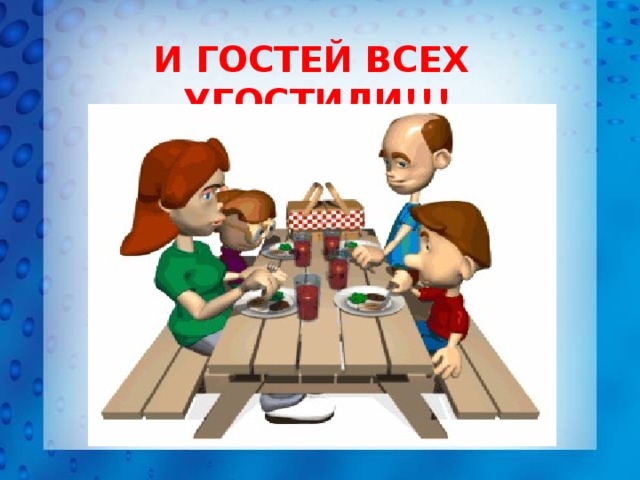 И ГОСТЕЙ ВСЕХ УГОСТИЛИ!!! 