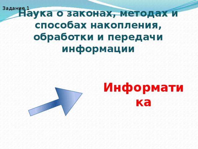 Задание 1 Наука о законах, методах и способах накопления, обработки и передачи информации Информатика 