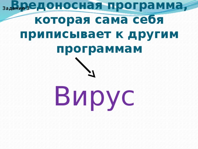 Задание 3 Вредоносная программа, которая сама себя приписывает к другим программам Вирус 