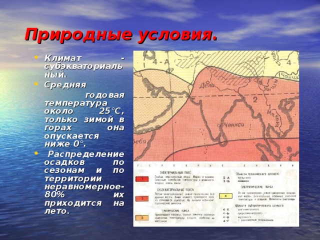 Природные условия. Климат - субэкваториальный. Средняя  годовая температура около 25°С, только зимой в горах она опускается ниже 0°.  Распределение осадков по сезонам и по территории неравномерное- 80% их приходится на лето . 