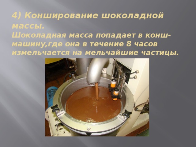 4) Конширование шоколадной массы.  Шоколадная масса попадает в конш-машину,где она в течение 8 часов измельчается на мельчайшие частицы.   