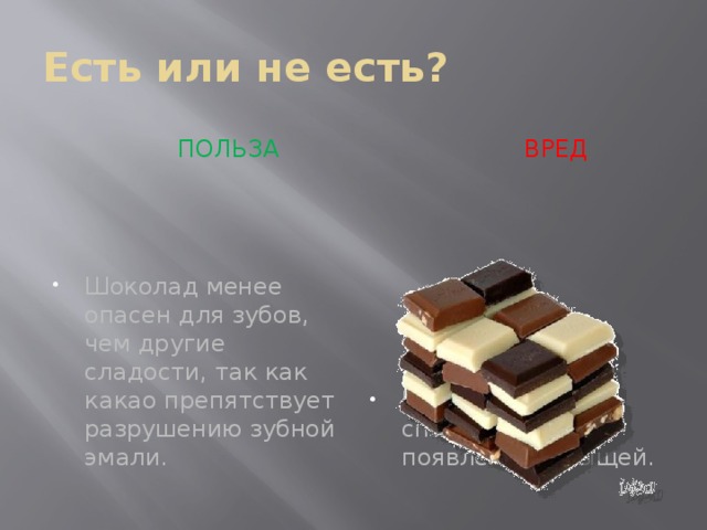 Есть или не есть?  ПОЛЬЗА  вред Шоколад менее опасен для зубов, чем другие сладости, так как какао препятствует разрушению зубной эмали. Шоколад способствует появлению прыщей. 
