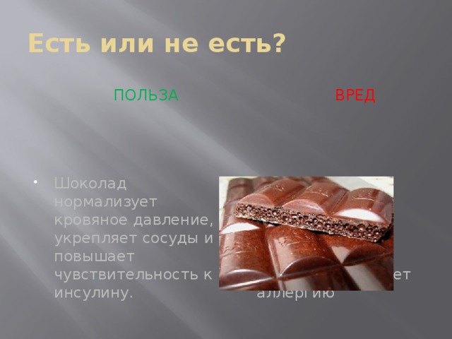 Есть или не есть?  ПОЛЬЗА  вред Шоколад нормализует кровяное давление, укрепляет сосуды и повышает чувствительность к инсулину. Шоколад вызывает аллергию 