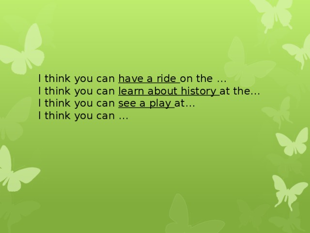 I think you can have a ride on the … I think you can learn about history at the… I think you can see a play at… I think you can … 