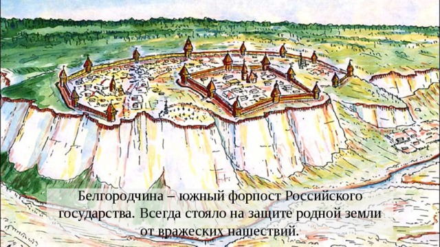 Белгородчина – южный форпост Российского государства. Всегда стояло на защите родной земли от вражеских нашествий. 