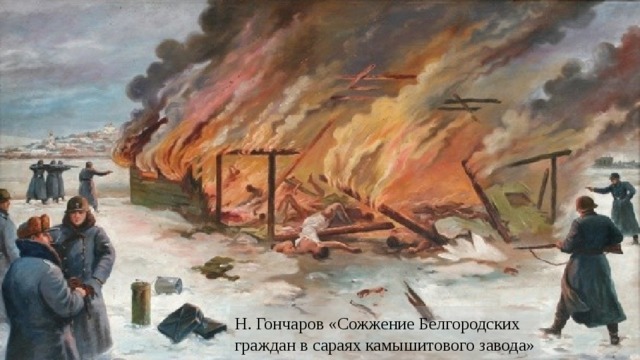 Н. Гончаров «Сожжение Белгородских граждан в сараях камышитового завода» 