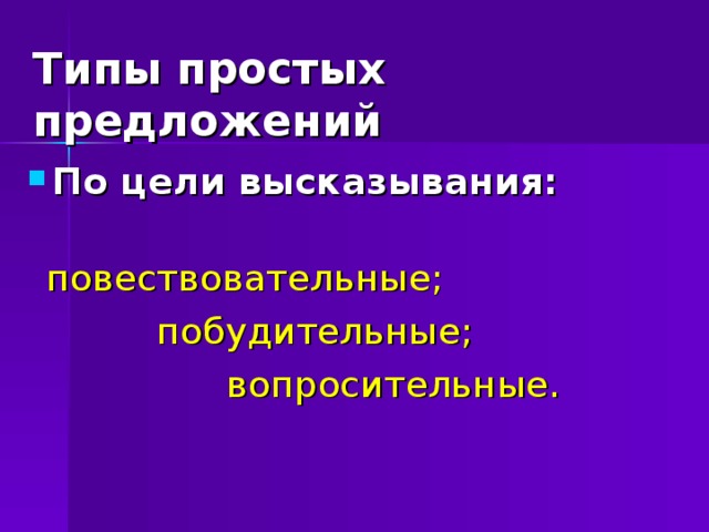 Типы простых предложений По цели высказывания:   повествовательные;  побудительные;  вопросительные. 