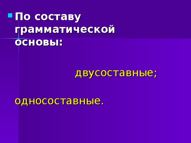 По составу грамматической основы:   двусоставные;  односоставные. 