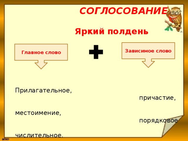  Соглосование  Яркий  полдень       Прилагательное,  причастие,  местоимение,  порядковое  числительное. Зависимое слово Главное слово 